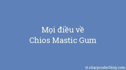 Mọi điều về Chios Mastic Gum - Thumbnail