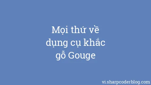 Mọi thứ về dụng cụ khắc gỗ Gouge - Thumbnail