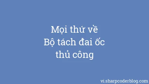 Mọi thứ về Bộ tách đai ốc thủ công - Thumbnail