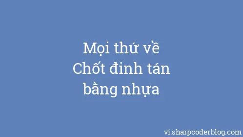 Mọi thứ về Chốt đinh tán bằng nhựa - Thumbnail