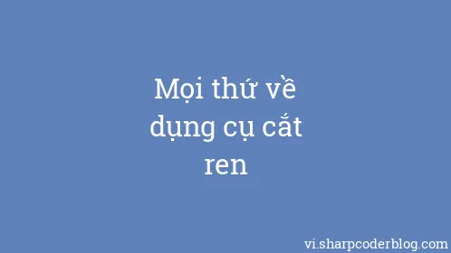 Mọi thứ về dụng cụ cắt ren - Thumbnail