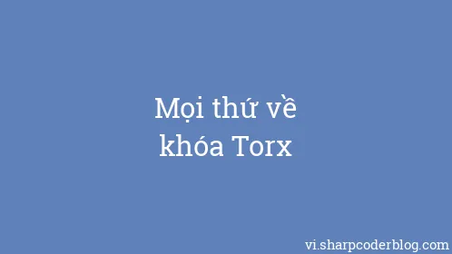 Mọi thứ về khóa Torx - Thumbnail