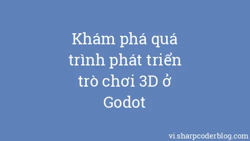 Khám phá quá trình phát triển trò chơi 3D ở Godot - Thumbnail