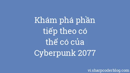 Khám phá phần tiếp theo có thể có của Cyberpunk 2077 - Thumbnail