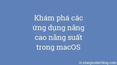 Khám phá các ứng dụng nâng cao năng suất trong macOS - Thumbnail