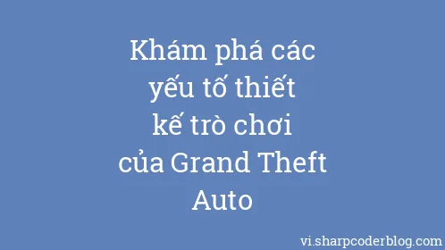 Khám phá các yếu tố thiết kế trò chơi của Grand Theft Auto - Thumbnail