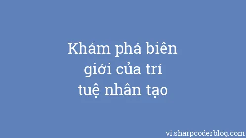 Khám phá biên giới của trí tuệ nhân tạo - Thumbnail