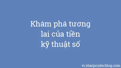 Khám phá tương lai của tiền kỹ thuật số - Thumbnail