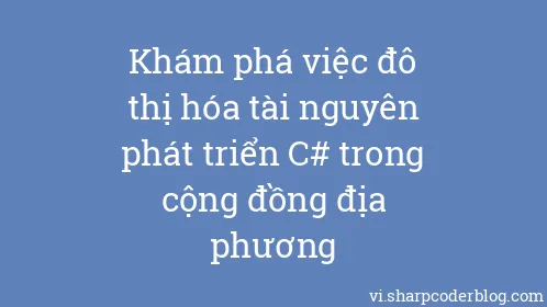 Khám phá việc đô thị hóa tài nguyên phát triển C# trong cộng đồng địa phương - Thumbnail