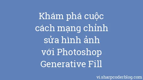 Khám phá cuộc cách mạng chỉnh sửa hình ảnh với Photoshop Generative Fill - Thumbnail
