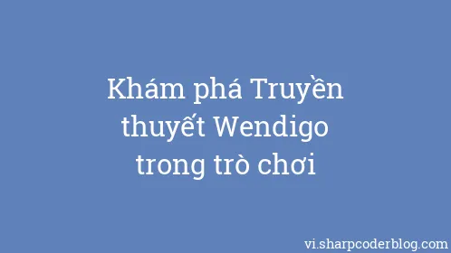 Khám phá Truyền thuyết Wendigo trong trò chơi - Thumbnail