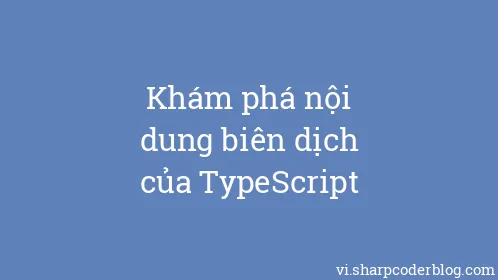 Khám phá nội dung biên dịch của TypeScript - Thumbnail
