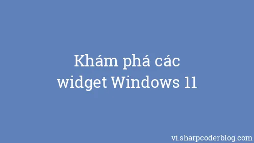 Khám phá các widget Windows 11 - Thumbnail