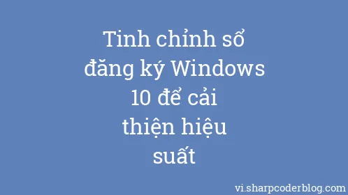 Tinh chỉnh sổ đăng ký Windows 10 để cải thiện hiệu suất - Thumbnail