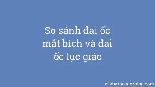 So sánh đai ốc mặt bích và đai ốc lục giác - Thumbnail
