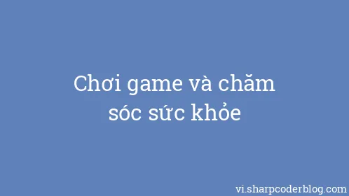 Chơi game và chăm sóc sức khỏe - Thumbnail