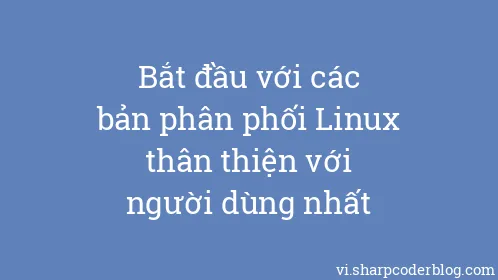 Bắt đầu với các bản phân phối Linux thân thiện với người dùng nhất - Thumbnail