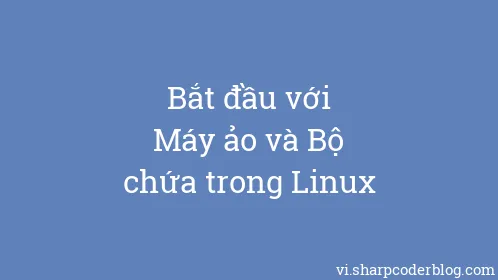 Bắt đầu với Máy ảo và Bộ chứa trong Linux - Thumbnail