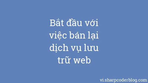 Bắt đầu với việc bán lại dịch vụ lưu trữ web - Thumbnail