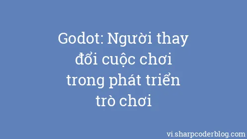 Godot: Người thay đổi cuộc chơi trong phát triển trò chơi - Thumbnail