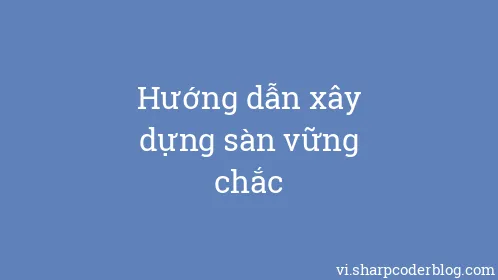 Hướng dẫn xây dựng sàn vững chắc - Thumbnail