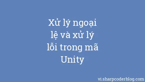 Xử lý ngoại lệ và xử lý lỗi trong mã Unity - Thumbnail