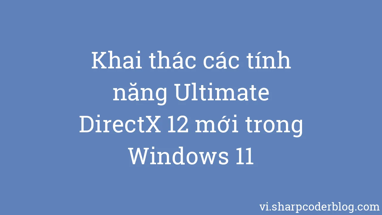 Khai Thác Các Tính Năng Ultimate DirectX 12 Mới Trong Windows 11 ...