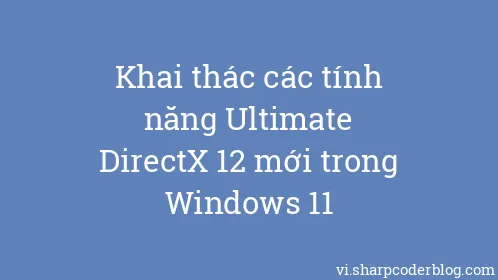 Khai thác các tính năng Ultimate DirectX 12 mới trong Windows 11 - Thumbnail