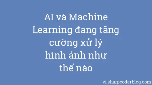 AI và Machine Learning đang tăng cường xử lý hình ảnh như thế nào - Thumbnail