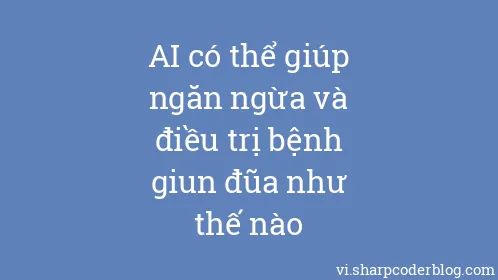 AI có thể giúp ngăn ngừa và điều trị bệnh giun đũa như thế nào - Thumbnail