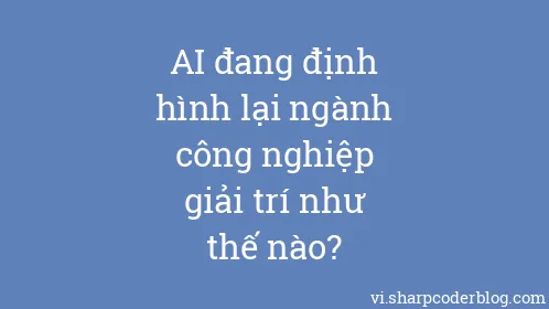 AI đang định hình lại ngành công nghiệp giải trí như thế nào? - Thumbnail