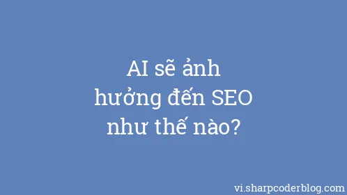 AI sẽ ảnh hưởng đến SEO như thế nào? - Thumbnail
