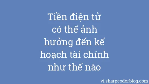 Tiền điện tử có thể ảnh hưởng đến kế hoạch tài chính như thế nào - Thumbnail