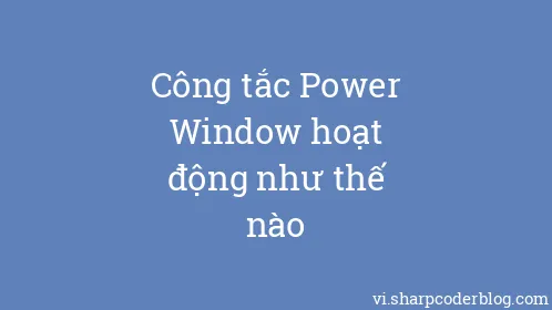 Công tắc Power Window hoạt động như thế nào - Thumbnail