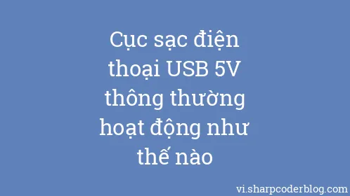 Cục sạc điện thoại USB 5V thông thường hoạt động như thế nào - Thumbnail