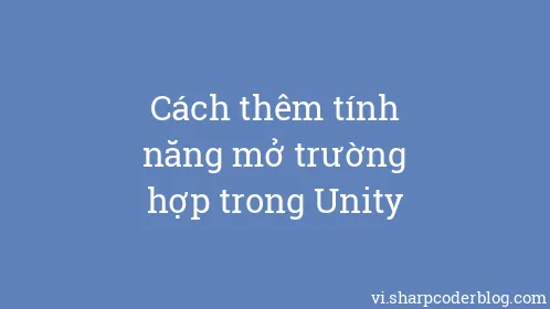 Cách thêm tính năng mở trường hợp trong Unity - Thumbnail