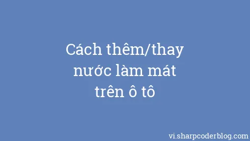 Cách thêm/thay nước làm mát trên ô tô - Thumbnail