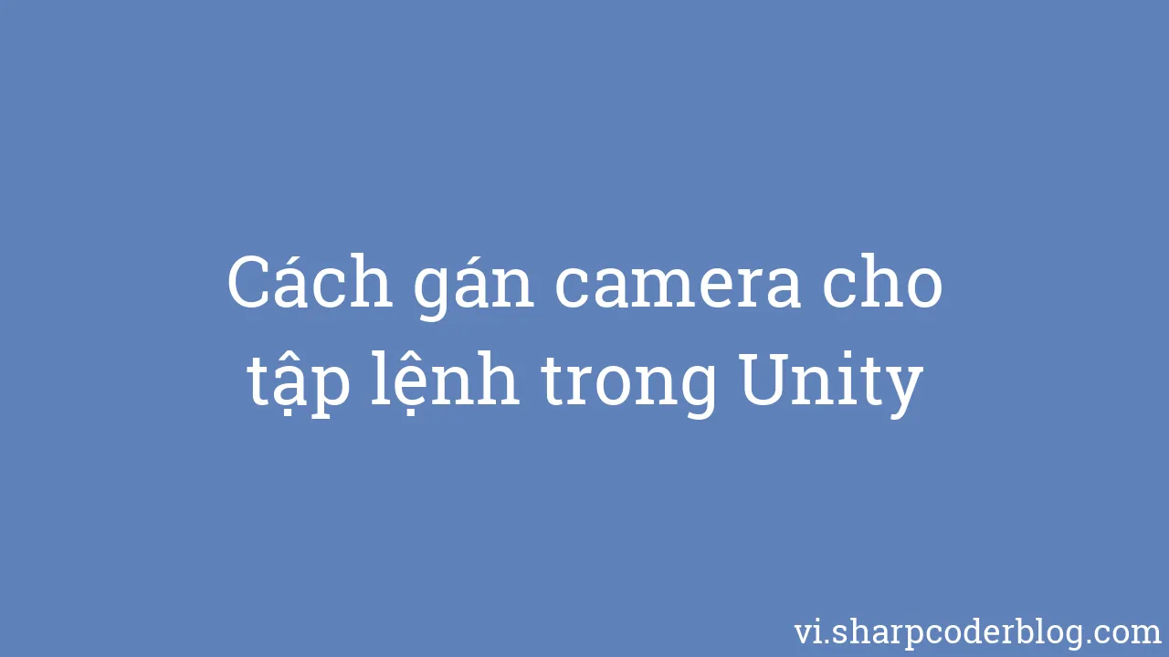 Cách gán camera cho tập lệnh trong Unity | Sharp Coder Blog