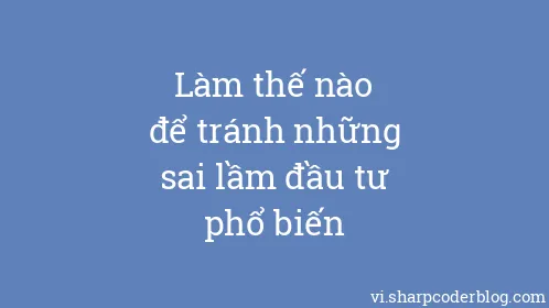Làm thế nào để tránh những sai lầm đầu tư phổ biến - Thumbnail