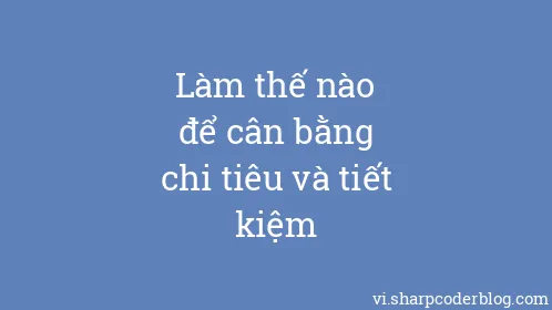 Làm thế nào để cân bằng chi tiêu và tiết kiệm - Thumbnail