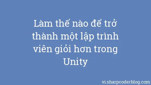 Làm thế nào để trở thành một lập trình viên giỏi hơn trong Unity - Thumbnail