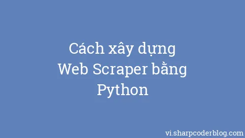 Cách xây dựng Web Scraper bằng Python - Thumbnail