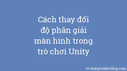 Cách thay đổi độ phân giải màn hình trong trò chơi Unity - Thumbnail