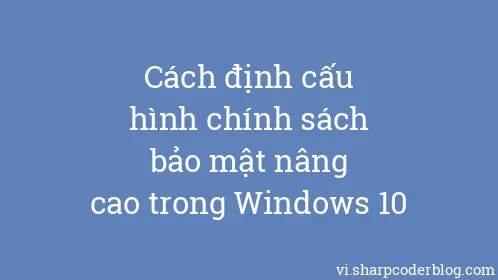 Cách định cấu hình chính sách bảo mật nâng cao trong Windows 10 - Thumbnail