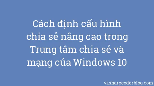 Cách định cấu hình chia sẻ nâng cao trong Trung tâm chia sẻ và mạng của Windows 10 - Thumbnail