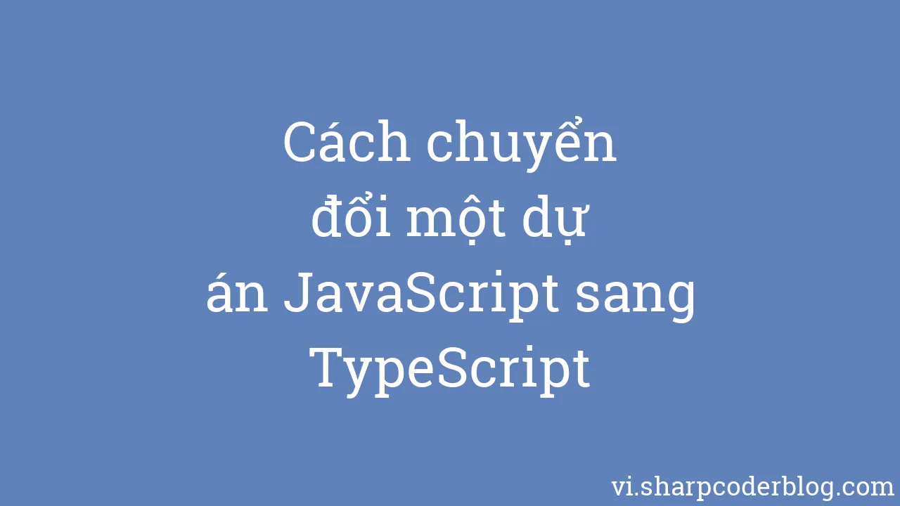 Cách chuyển đổi một dự án JavaScript sang TypeScript | Sharp Coder Blog