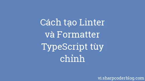 Cách tạo Linter và Formatter TypeScript tùy chỉnh - Thumbnail