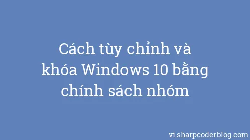 Cách tùy chỉnh và khóa Windows 10 bằng chính sách nhóm - Thumbnail
