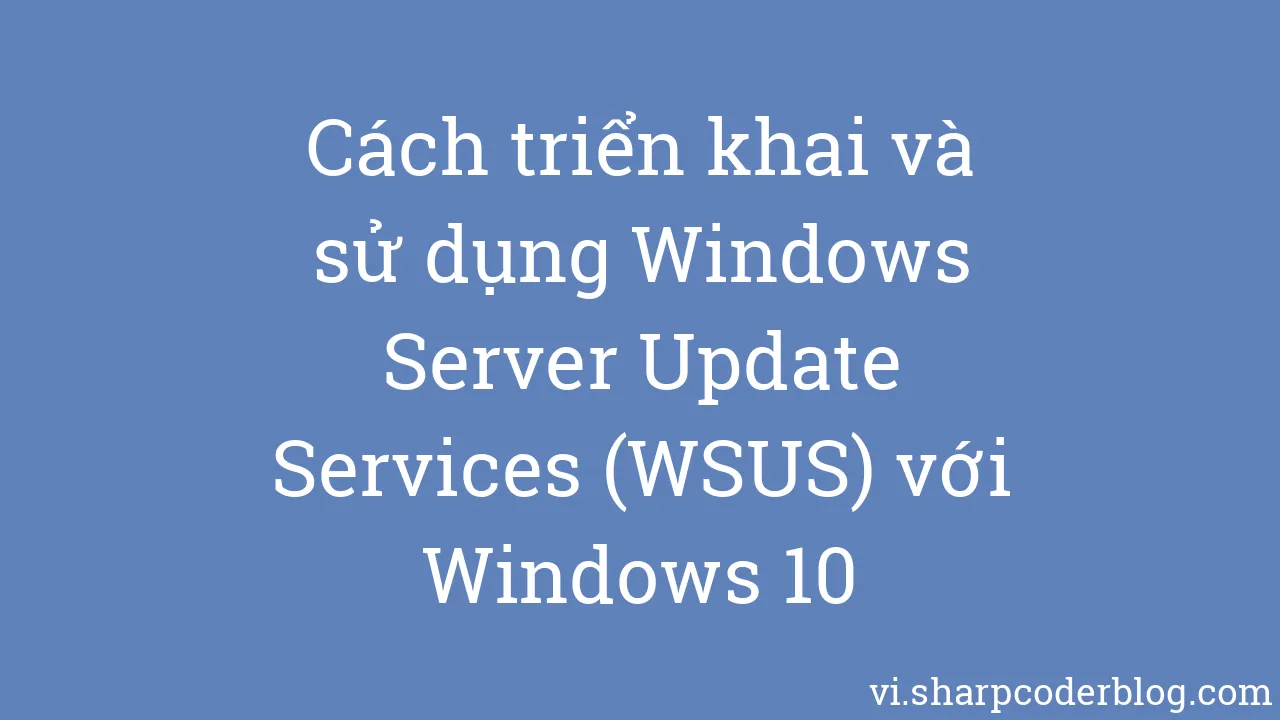 Cách Triển Khai Và Sử Dụng Windows Server Update Services (WSUS) Với ...