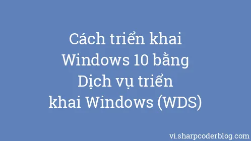 Cách triển khai Windows 10 bằng Dịch vụ triển khai Windows (WDS) - Thumbnail